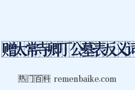 赠太常寺卿丁公墓表反义词是什么意思的图片